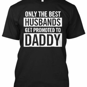 Only The Best Husbands Get Upgraded to Daddy T-shirt